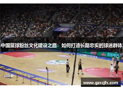 中国篮球粉丝文化建设之路：如何打造长期忠实的球迷群体