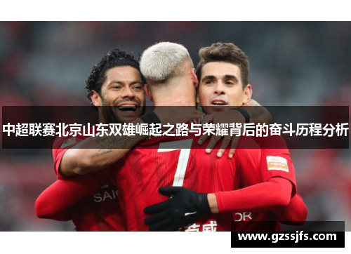 中超联赛北京山东双雄崛起之路与荣耀背后的奋斗历程分析