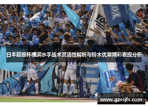 日本超级杯横滨水手战术灵活性解析与铃木优磨精彩表现分析