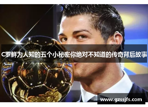 C罗鲜为人知的五个小秘密你绝对不知道的传奇背后故事