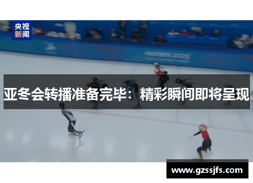 亚冬会转播准备完毕：精彩瞬间即将呈现