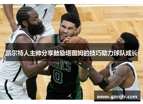 凯尔特人主帅分享鼓励塔图姆的技巧助力球队成长