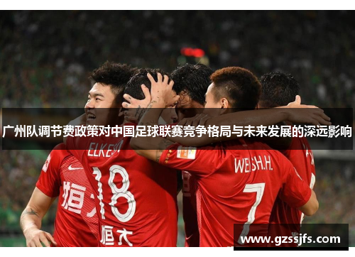 广州队调节费政策对中国足球联赛竞争格局与未来发展的深远影响