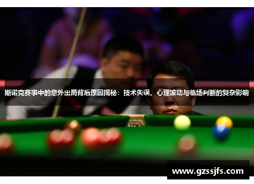 斯诺克赛事中的意外出局背后原因揭秘：技术失误、心理波动与临场判断的复杂影响