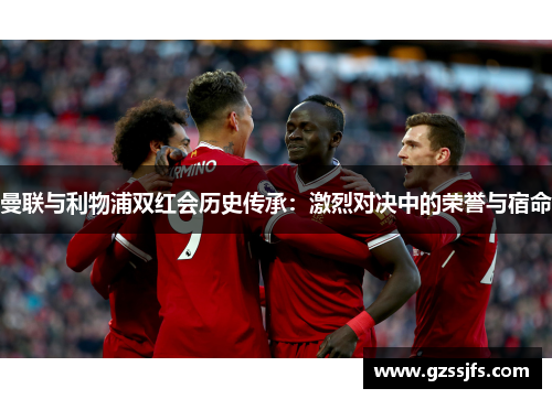 曼联与利物浦双红会历史传承：激烈对决中的荣誉与宿命