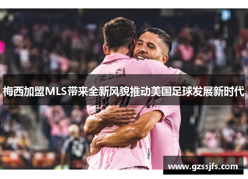 梅西加盟MLS带来全新风貌推动美国足球发展新时代