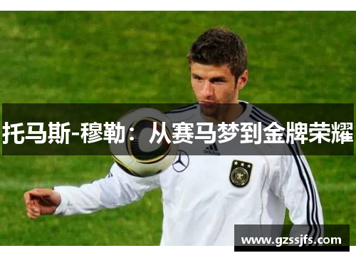 托马斯-穆勒：从赛马梦到金牌荣耀