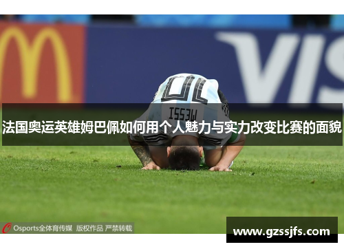 法国奥运英雄姆巴佩如何用个人魅力与实力改变比赛的面貌