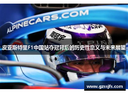 皮亚斯特里F1中国站夺冠背后的历史性意义与未来展望
