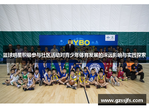 篮球明星积极参与社区活动对青少年体育发展的深远影响与实践探索