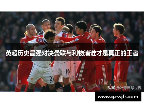 英超历史最强对决曼联与利物浦谁才是真正的王者