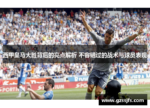 西甲皇马大胜背后的亮点解析 不容错过的战术与球员表现 西甲皇马大胜背后的亮点解析 不容错过的战术与球员表现