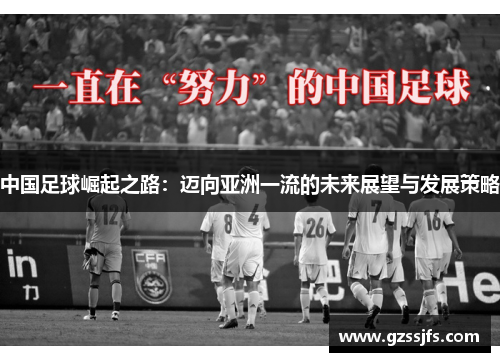 中国足球崛起之路:迈向亚洲一流的未来展望与发展策略 中国足球崛起之路:迈向亚洲一流的未来展望与发展策略
