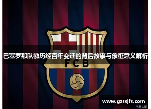 巴塞罗那队徽历经百年变迁的背后故事与象征意义解析 巴塞罗那队徽历经百年变迁的背后故事与象征意义解析