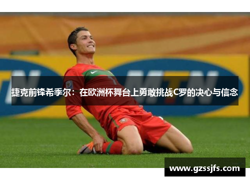 捷克前锋希季尔：在欧洲杯舞台上勇敢挑战C罗的决心与信念