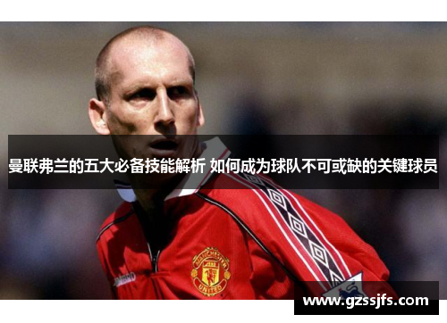 曼联弗兰的五大必备技能解析 如何成为球队不可或缺的关键球员 曼联弗兰的五大必备技能解析 如何成为球队不可或缺的关键球员