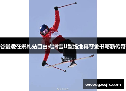 谷爱凌在崇礼站自由式滑雪U型场地再夺金书写新传奇